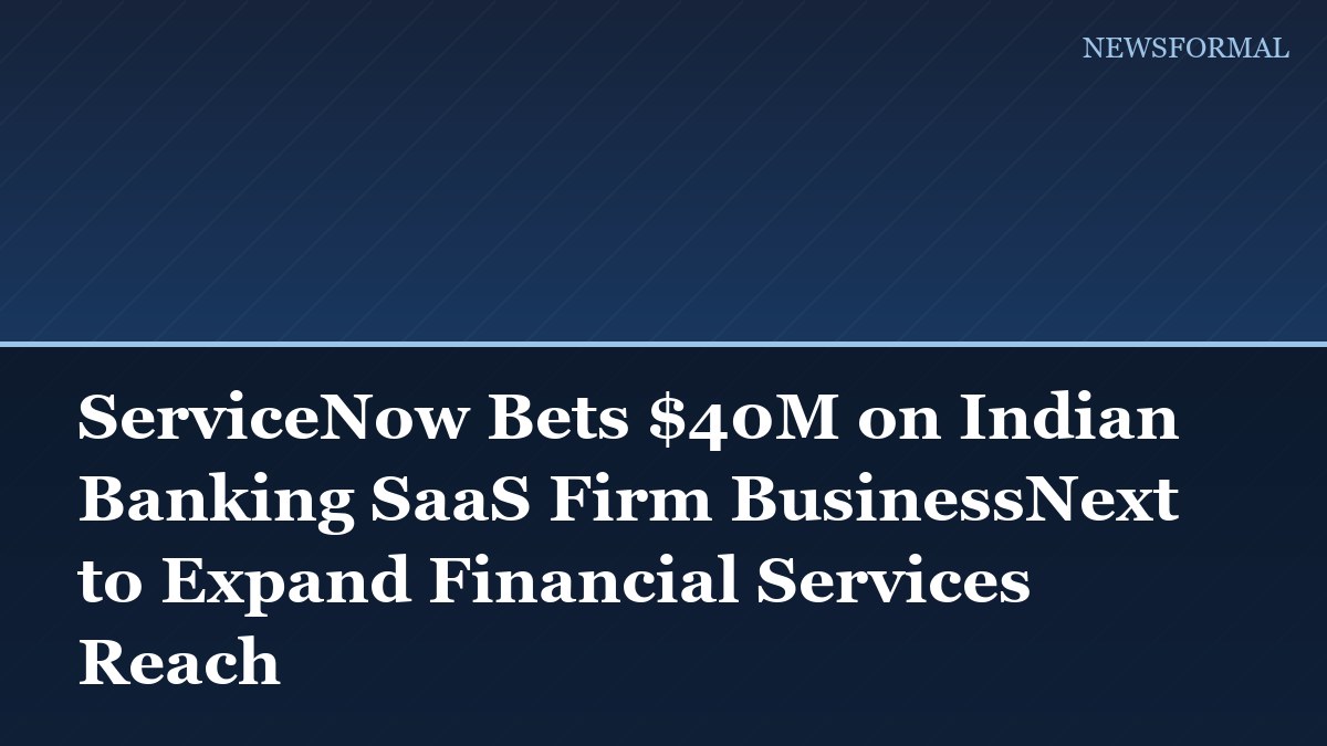 ServiceNow Bets $40M on Indian Banking SaaS Firm BusinessNext to Expand Financial Services Reach