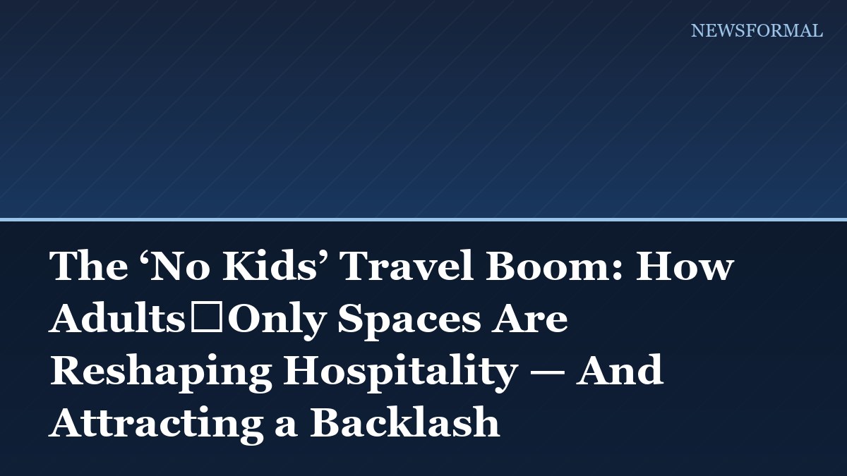 The ‘No Kids’ Travel Boom: How Adults‑Only Spaces Are Reshaping Hospitality — And Attracting a Backlash