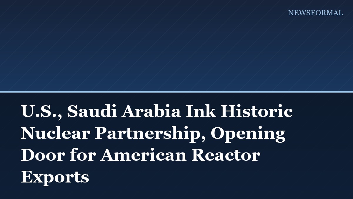 U.S., Saudi Arabia Ink Historic Nuclear Partnership, Opening Door for American Reactor Exports