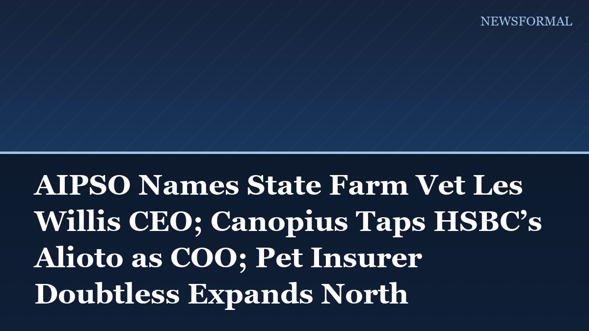AIPSO Names State Farm Vet Les Willis CEO; Canopius Taps HSBC’s Alioto as COO; Pet Insurer Doubtless Expands North American Leadership