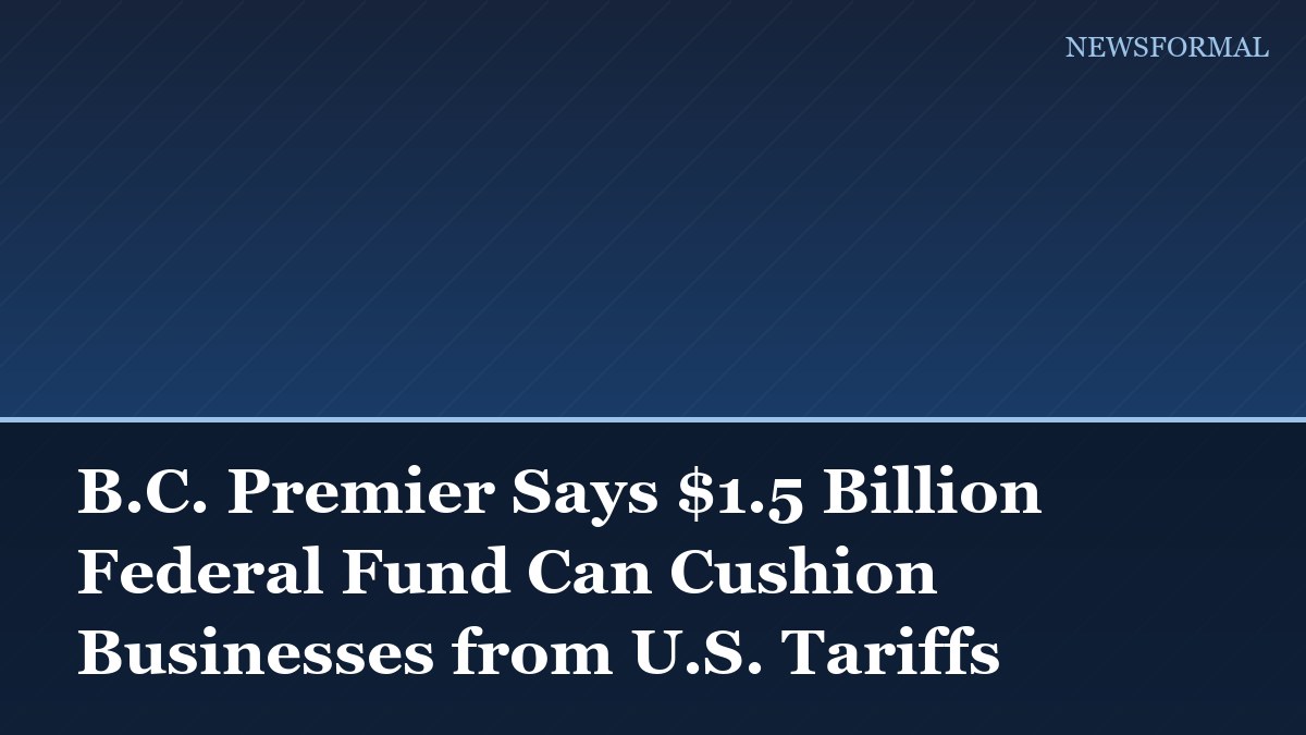 B.C. Premier Says $1.5 Billion Federal Fund Can Cushion Businesses from U.S. Tariffs