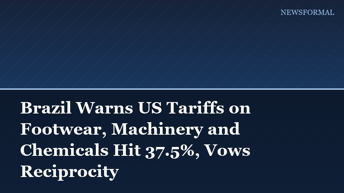 Brazil Warns US Tariffs on Footwear, Machinery and Chemicals Hit 37.5%, Vows Reciprocity