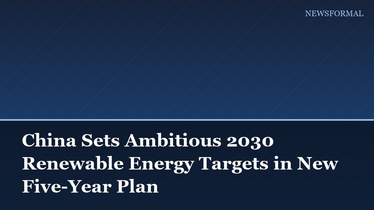 China Sets Ambitious 2030 Renewable Energy Targets in New Five-Year Plan