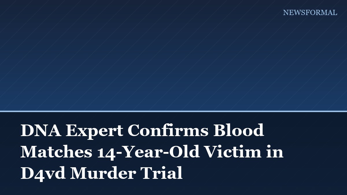 DNA Expert Confirms Blood Matches 14-Year-Old Victim in D4vd Murder Trial