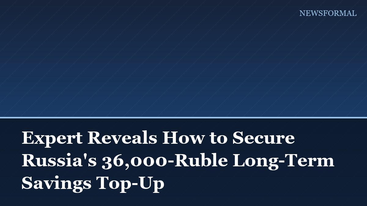 Expert Reveals How to Secure Russia's 36,000-Ruble Long-Term Savings Top-Up