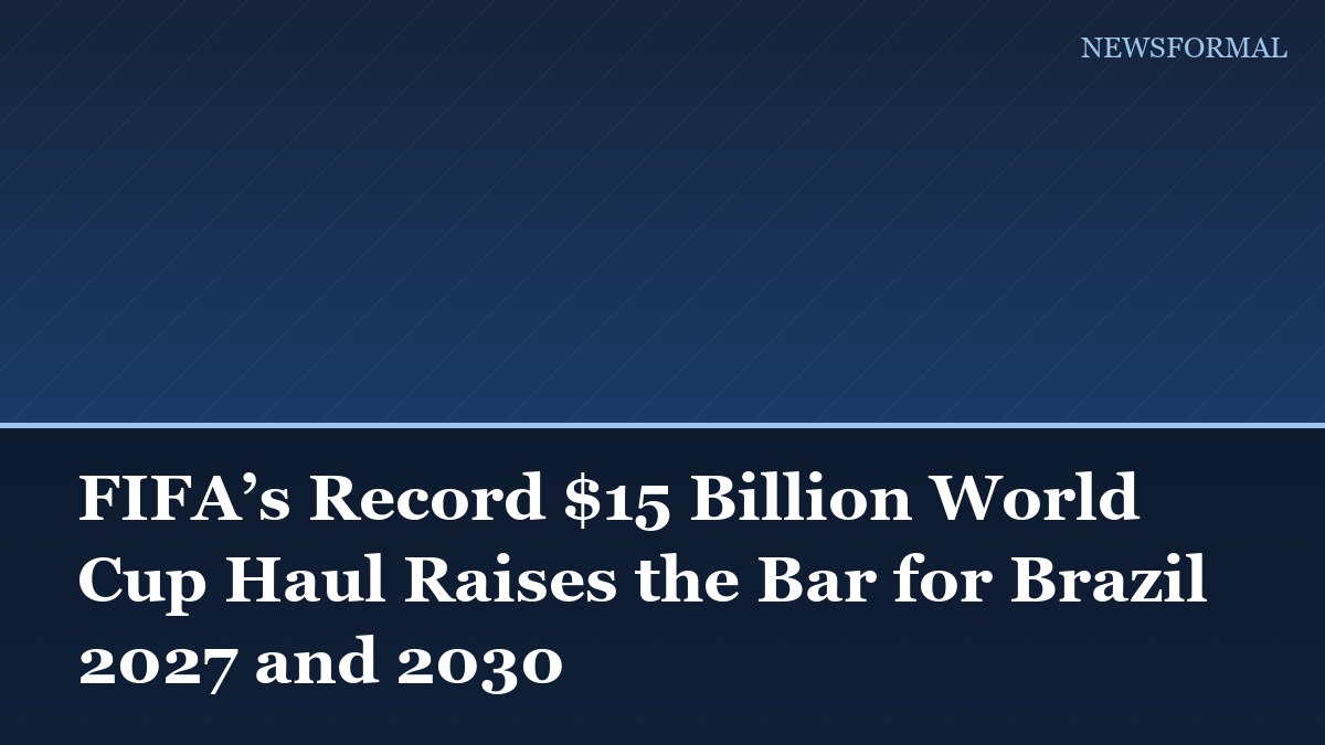 FIFA’s Record $15 Billion World Cup Haul Raises the Bar for Brazil 2027 and 2030