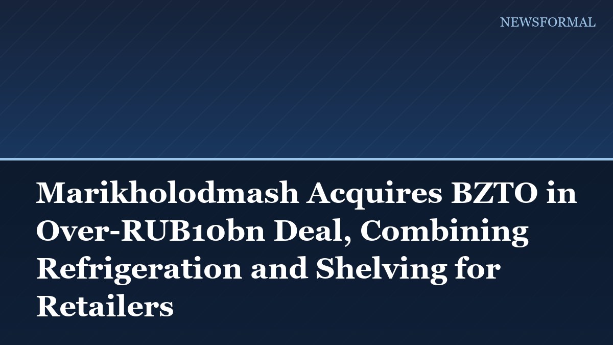 Marikholodmash Acquires BZTO in Over-RUB10bn Deal, Combining Refrigeration and Shelving for Retailers