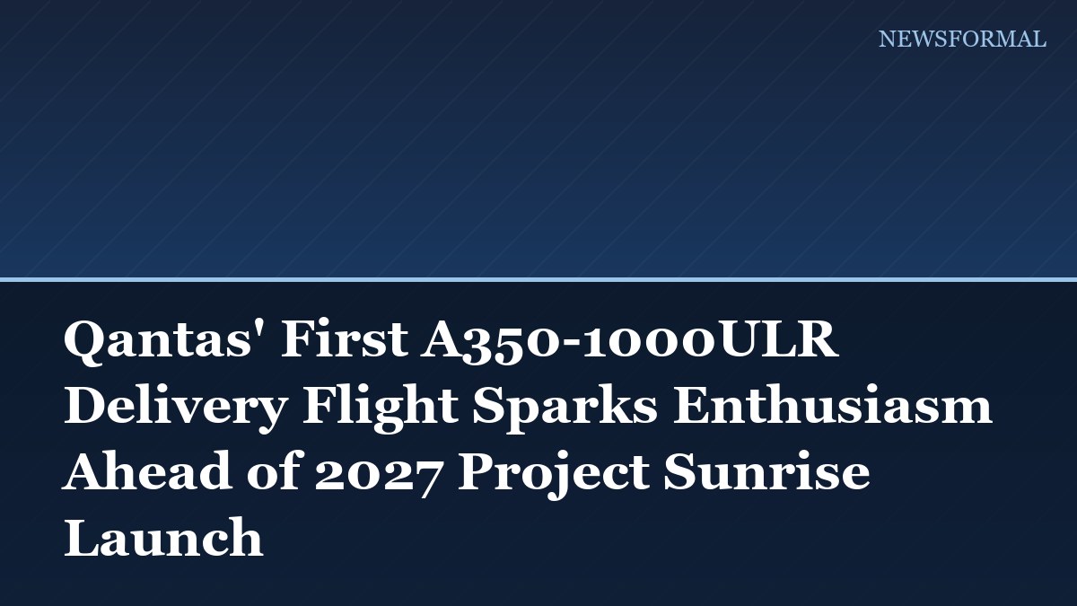 Qantas' First A350-1000ULR Delivery Flight Sparks Enthusiasm Ahead of 2027 Project Sunrise Launch