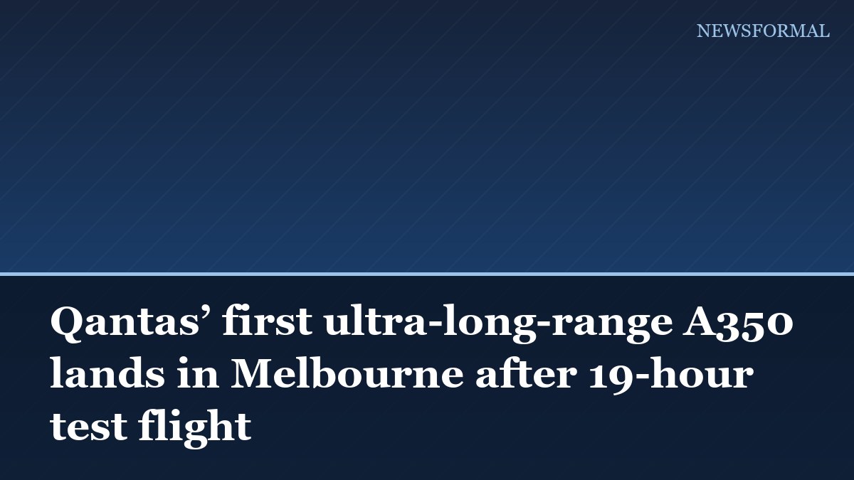 Qantas’ first ultra-long-range A350 lands in Melbourne after 19-hour test flight
