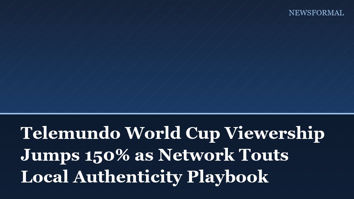 Telemundo World Cup Viewership Jumps 150% as Network Touts Local Authenticity Playbook