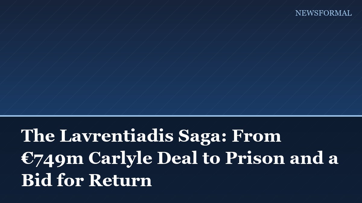 The Lavrentiadis Saga: From €749m Carlyle Deal to Prison and a Bid for Return