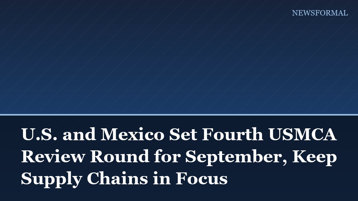 U.S. and Mexico Set Fourth USMCA Review Round for September, Keep Supply Chains in Focus