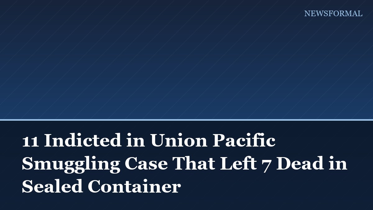 11 Indicted in Union Pacific Smuggling Case That Left 7 Dead in Sealed Container