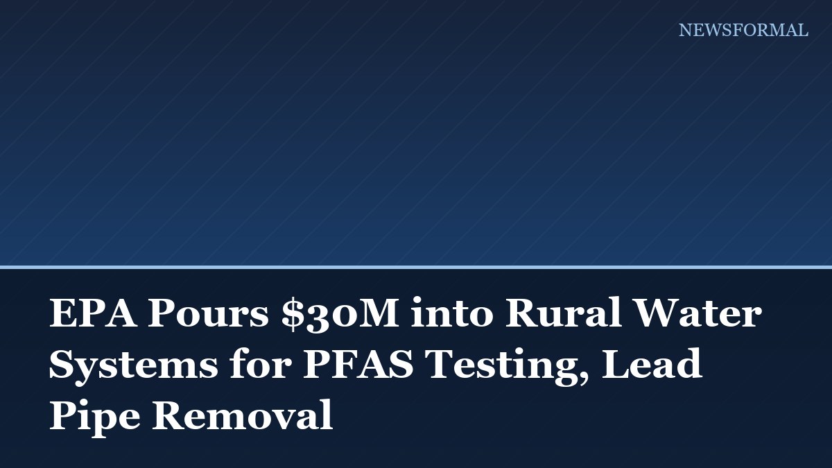 EPA Pours $30M into Rural Water Systems for PFAS Testing, Lead Pipe Removal