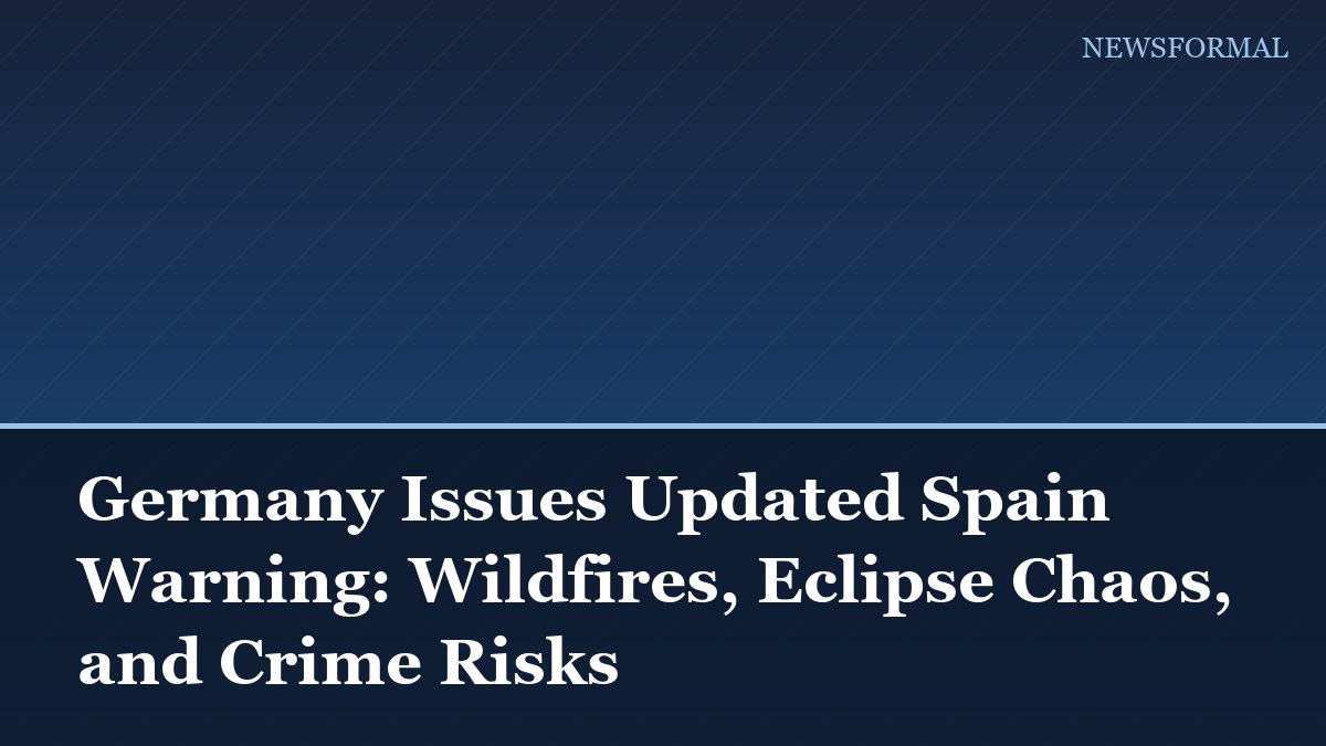 Germany Issues Updated Spain Warning: Wildfires, Eclipse Chaos, and Crime Risks