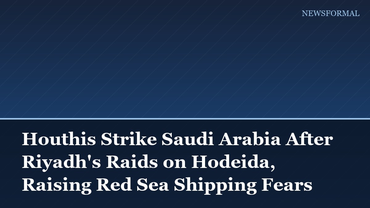 Houthis Strike Saudi Arabia After Riyadh's Raids on Hodeida, Raising Red Sea Shipping Fears