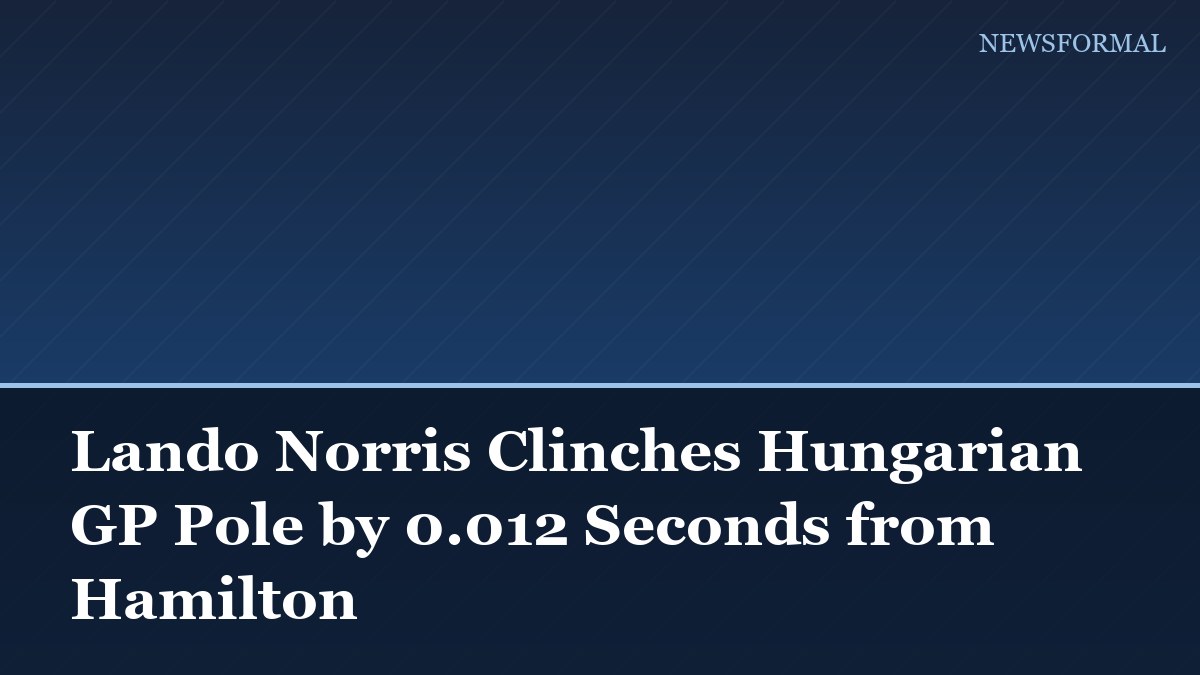 Lando Norris Clinches Hungarian GP Pole by 0.012 Seconds from Hamilton
