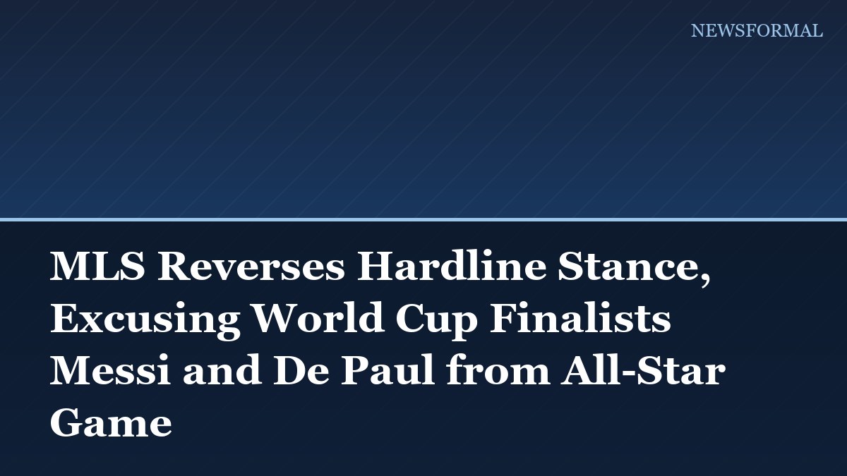 MLS Reverses Hardline Stance, Excusing World Cup Finalists Messi and De Paul from All-Star Game