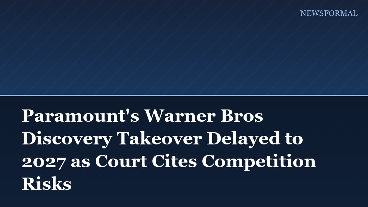 Paramount's Warner Bros Discovery Takeover Delayed to 2027 as Court Cites Competition Risks