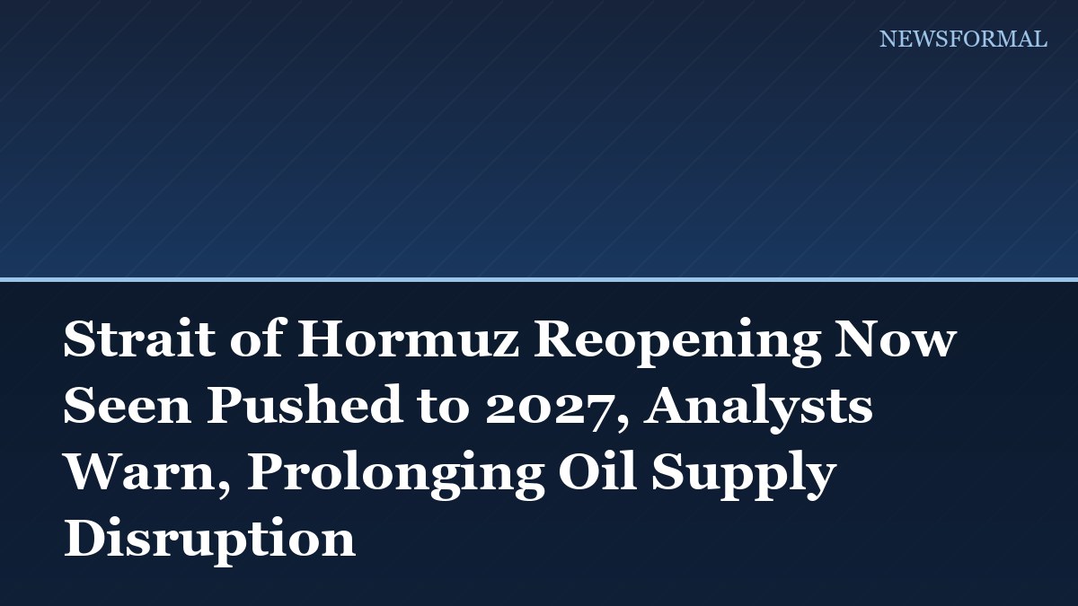 Strait of Hormuz Reopening Now Seen Pushed to 2027, Analysts Warn, Prolonging Oil Supply Disruption
