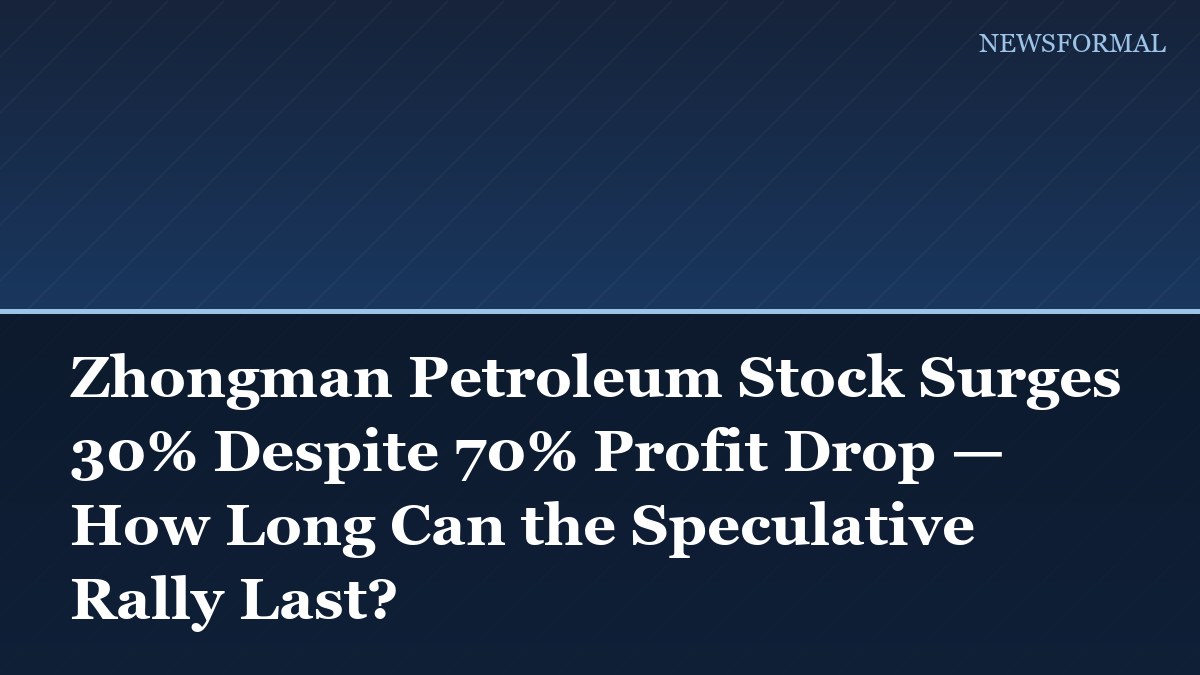 Zhongman Petroleum Stock Surges 30% Despite 70% Profit Drop — How Long Can the Speculative Rally Last?