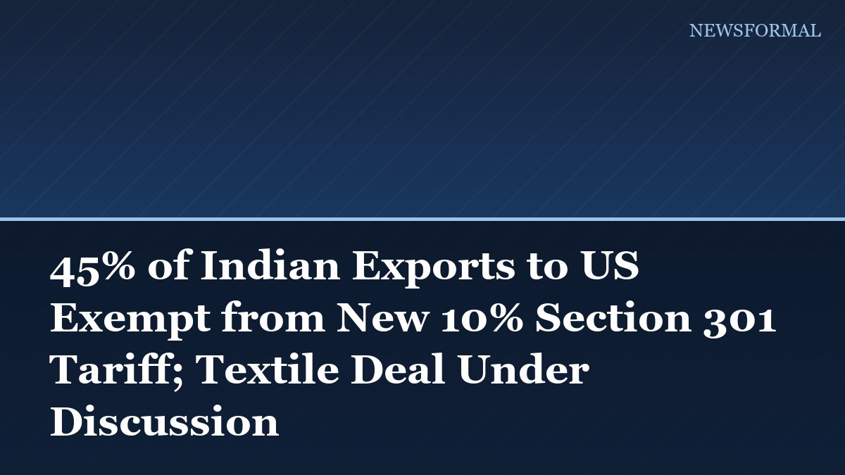 45% of Indian Exports to US Exempt from New 10% Section 301 Tariff; Textile Deal Under Discussion