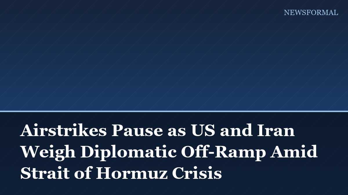Airstrikes Pause as US and Iran Weigh Diplomatic Off-Ramp Amid Strait of Hormuz Crisis