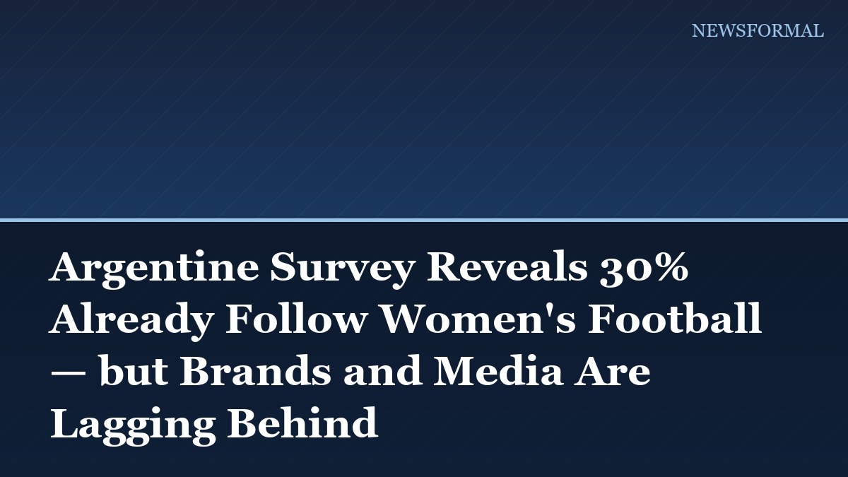 Argentine Survey Reveals 30% Already Follow Women's Football — but Brands and Media Are Lagging Behind