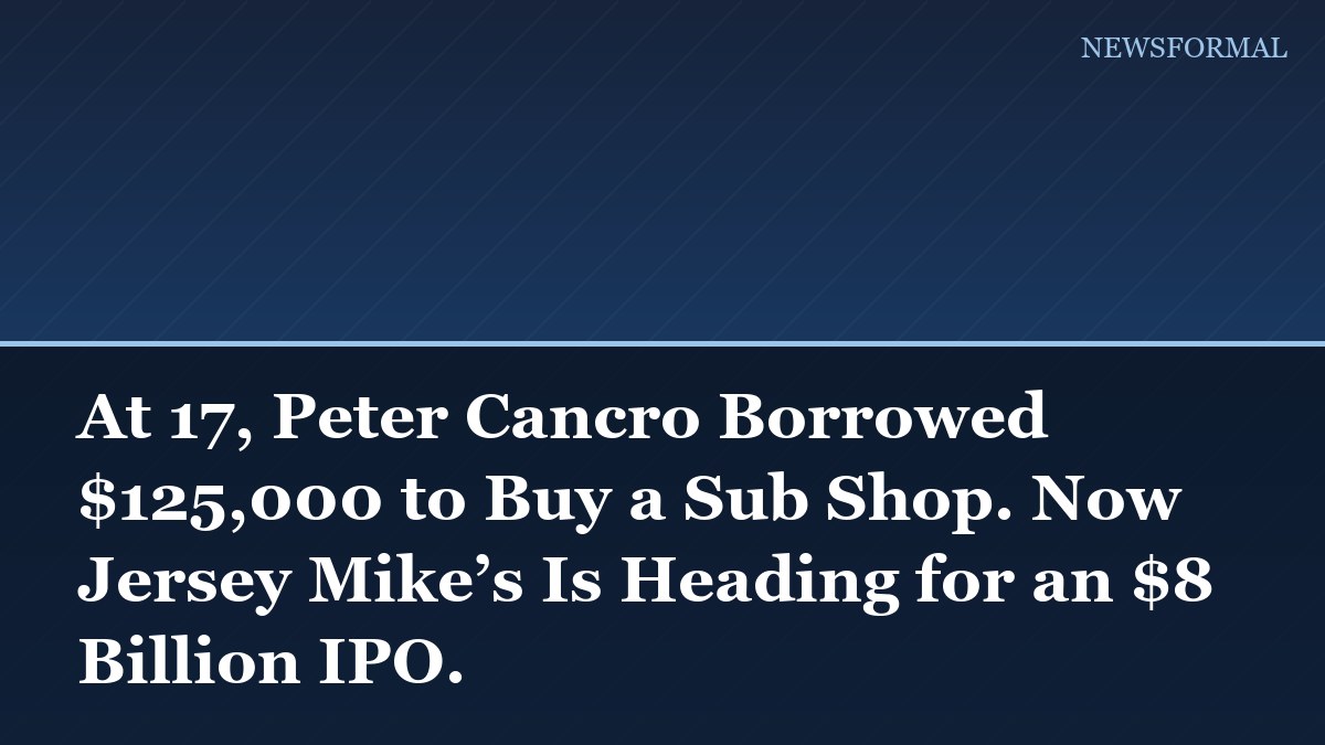 At 17, Peter Cancro Borrowed $125,000 to Buy a Sub Shop. Now Jersey Mike’s Is Heading for an $8 Billion IPO.