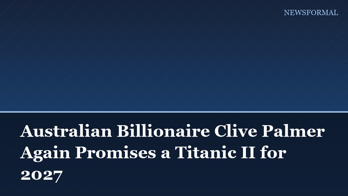 Australian Billionaire Clive Palmer Again Promises a Titanic II for 2027