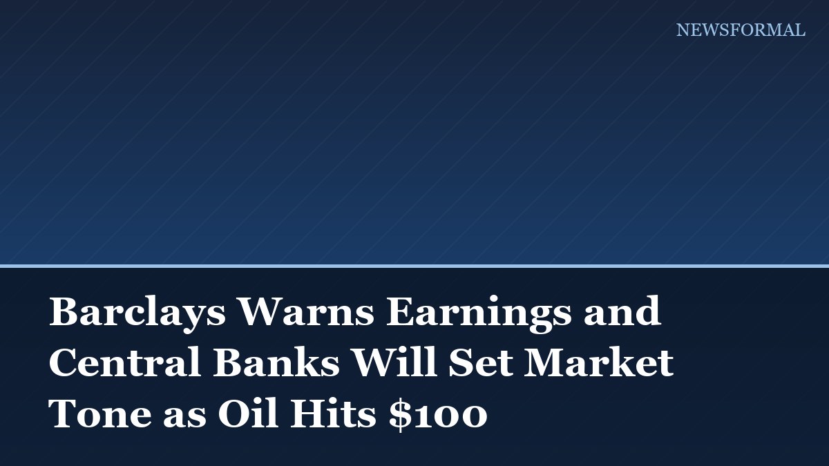 Barclays Warns Earnings and Central Banks Will Set Market Tone as Oil Hits $100