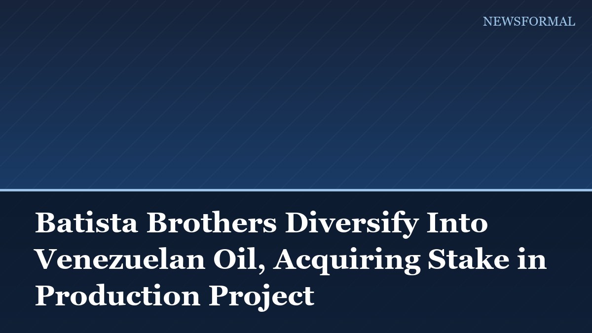 Batista Brothers Diversify Into Venezuelan Oil, Acquiring Stake in Production Project