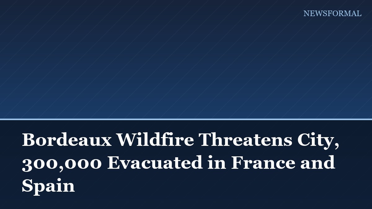 Bordeaux Wildfire Threatens City, 300,000 Evacuated in France and Spain