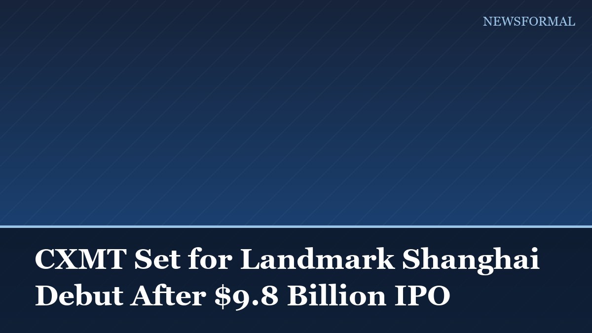 CXMT Set for Landmark Shanghai Debut After $9.8 Billion IPO