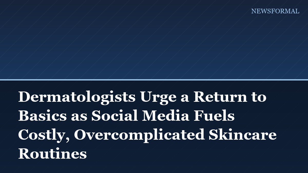 Dermatologists Urge a Return to Basics as Social Media Fuels Costly, Overcomplicated Skincare Routines