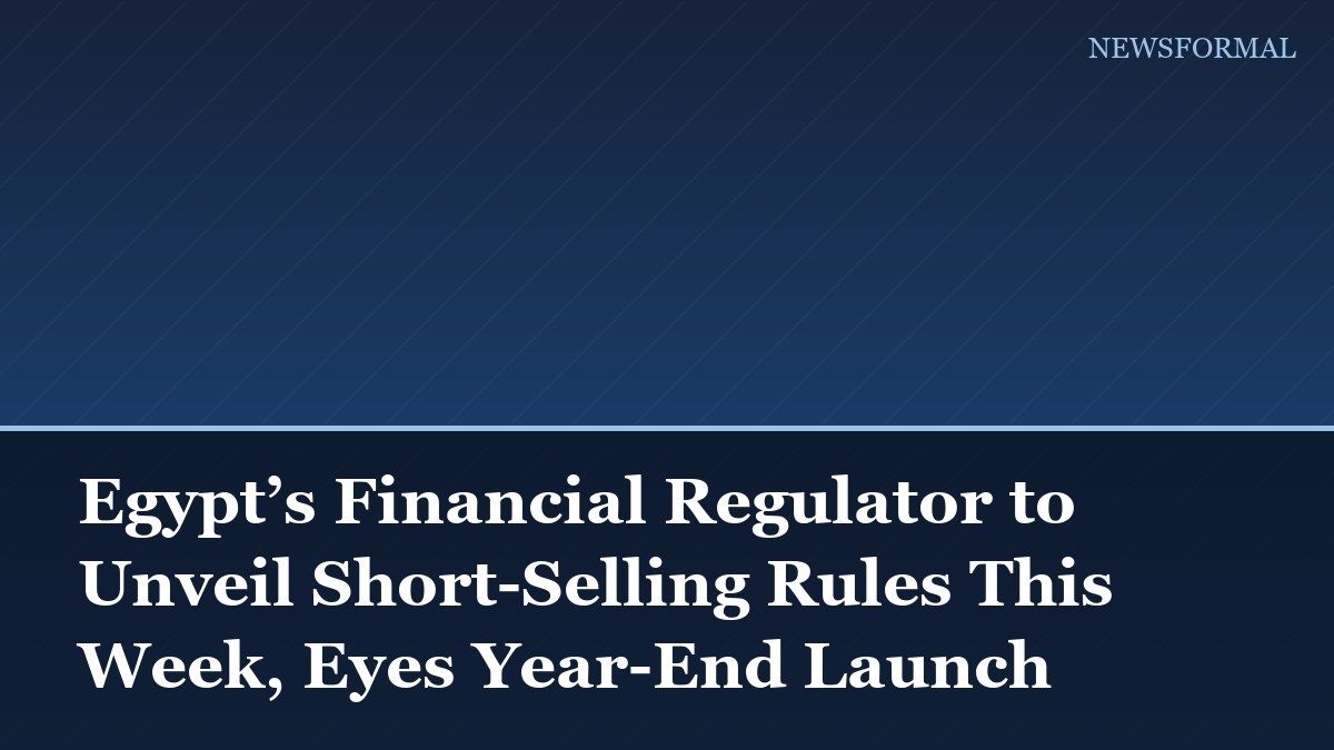 Egypt’s Financial Regulator to Unveil Short-Selling Rules This Week, Eyes Year-End Launch