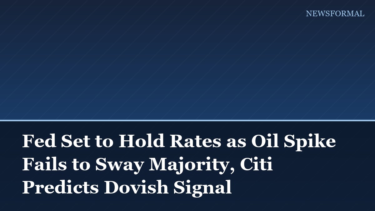 Fed Set to Hold Rates as Oil Spike Fails to Sway Majority, Citi Predicts Dovish Signal