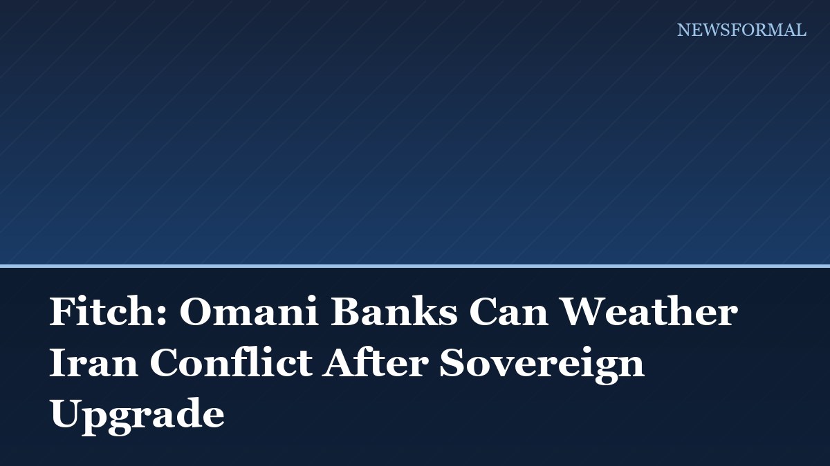 Fitch: Omani Banks Can Weather Iran Conflict After Sovereign Upgrade