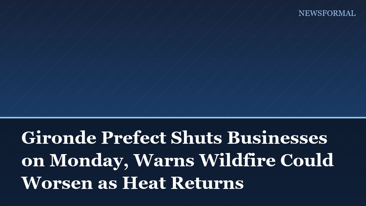 Gironde Prefect Shuts Businesses on Monday, Warns Wildfire Could Worsen as Heat Returns