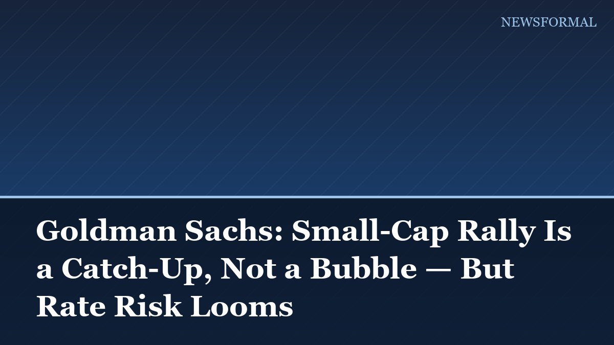 Goldman Sachs: Small-Cap Rally Is a Catch-Up, Not a Bubble — But Rate Risk Looms