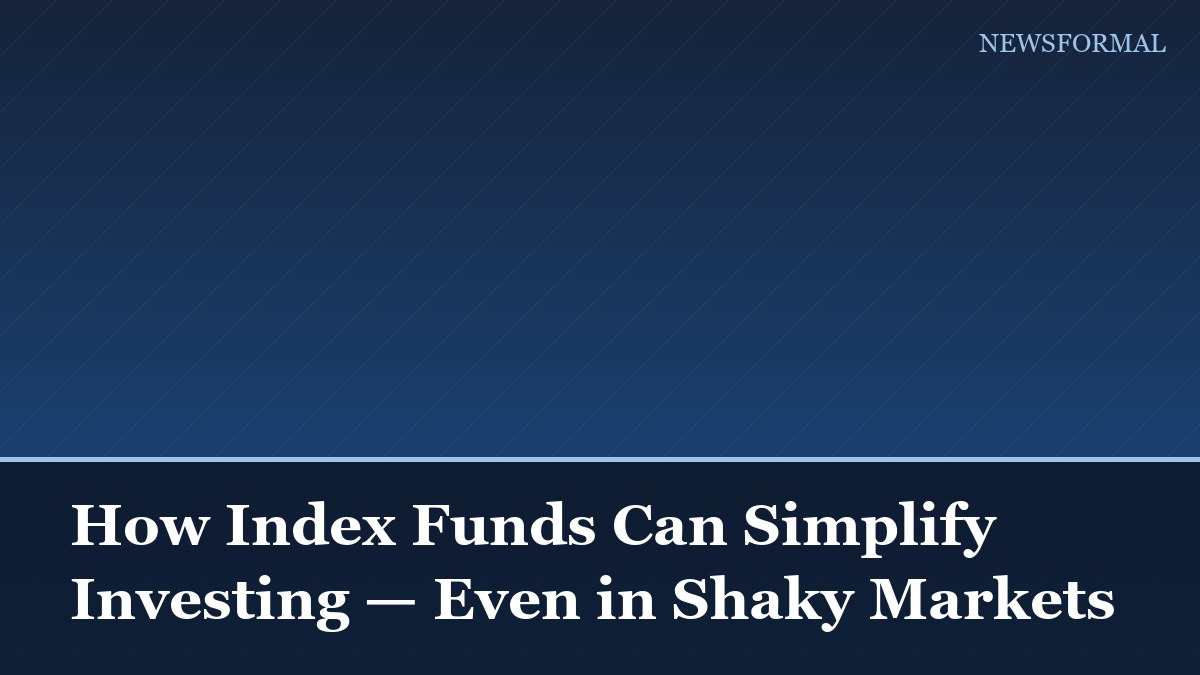 How Index Funds Can Simplify Investing — Even in Shaky Markets