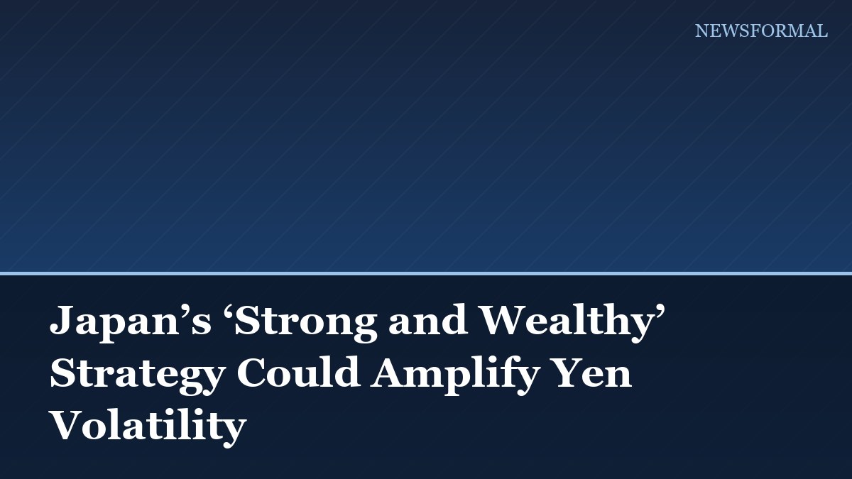Japan’s ‘Strong and Wealthy’ Strategy Could Amplify Yen Volatility