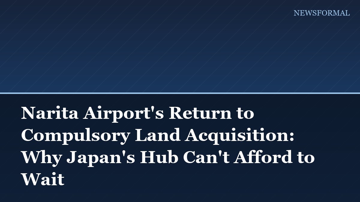 Narita Airport's Return to Compulsory Land Acquisition: Why Japan's Hub Can't Afford to Wait