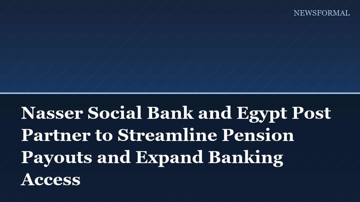 Nasser Social Bank and Egypt Post Partner to Streamline Pension Payouts and Expand Banking Access