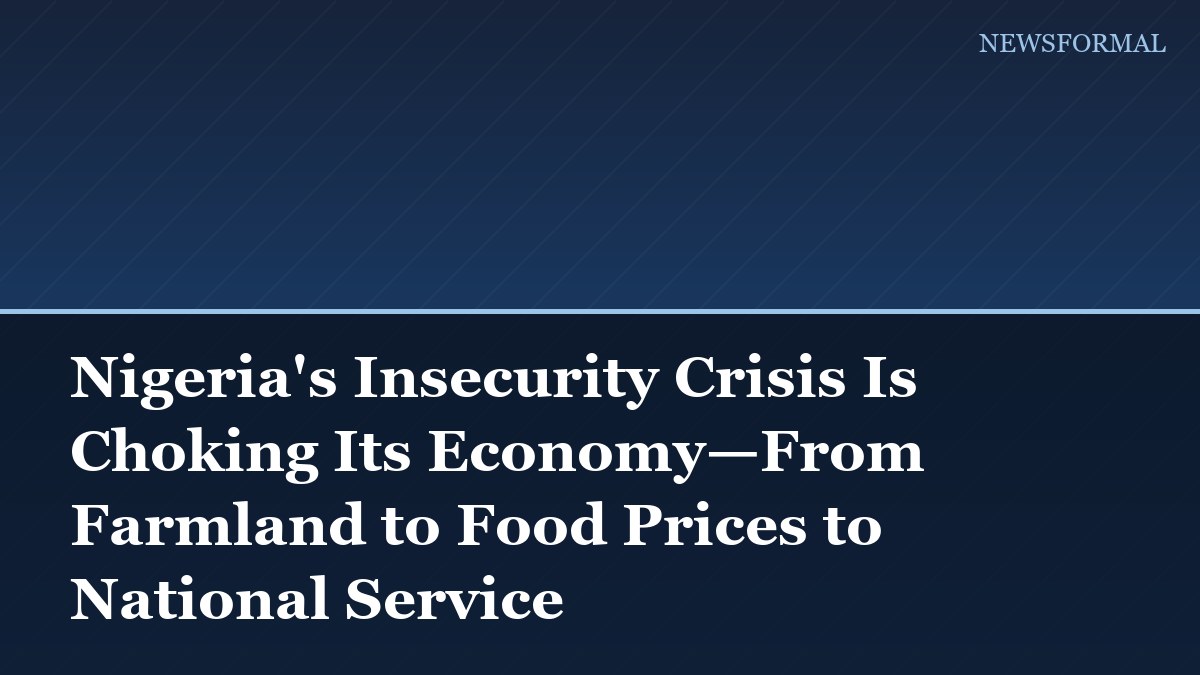 Nigeria's Insecurity Crisis Is Choking Its Economy—From Farmland to Food Prices to National Service