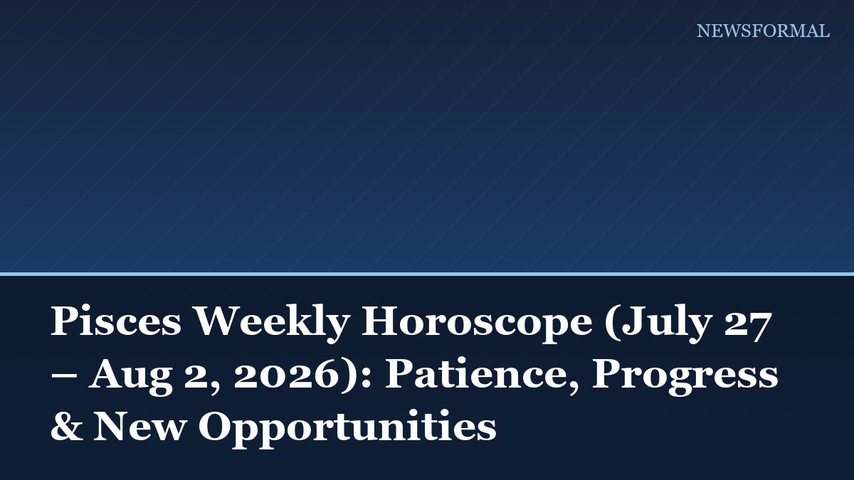 Pisces Weekly Horoscope (July 27 – Aug 2, 2026): Patience, Progress & New Opportunities