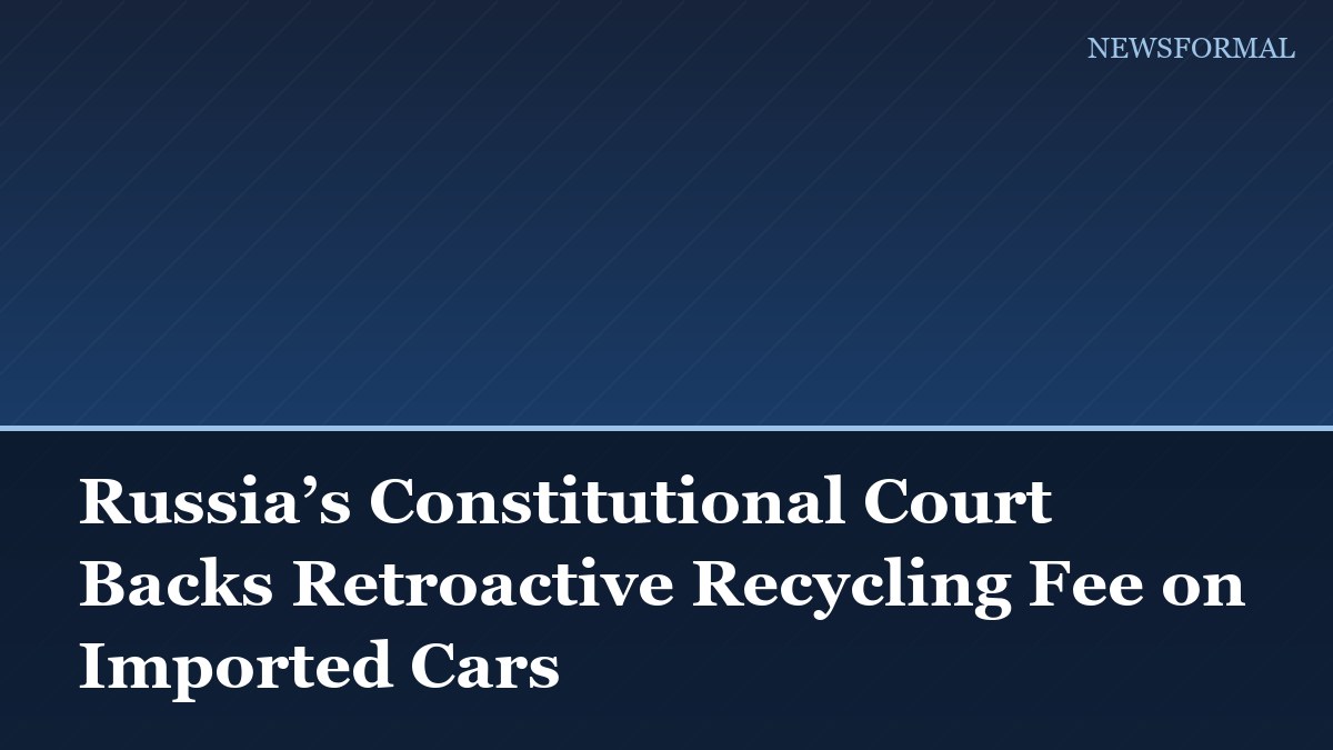 Russia’s Constitutional Court Backs Retroactive Recycling Fee on Imported Cars