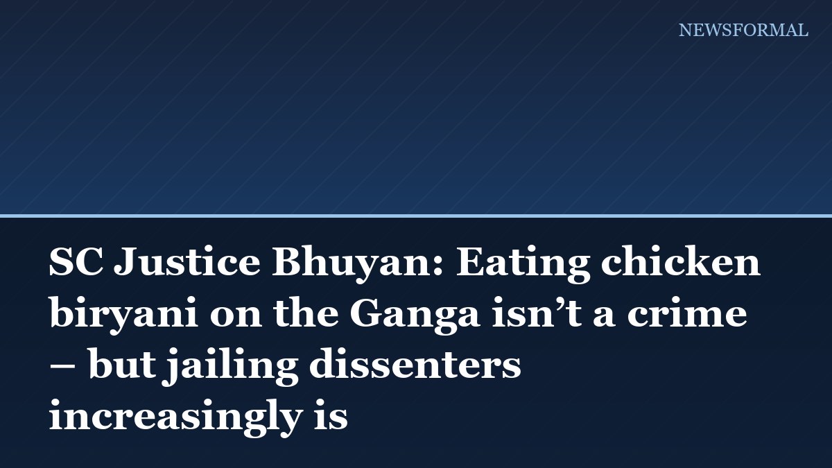 SC Justice Bhuyan: Eating chicken biryani on the Ganga isn’t a crime – but jailing dissenters increasingly is