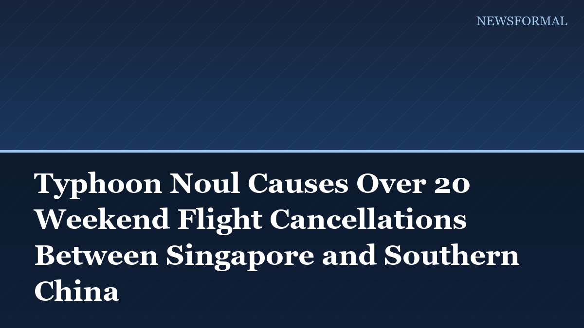 Typhoon Noul Causes Over 20 Weekend Flight Cancellations Between Singapore and Southern China