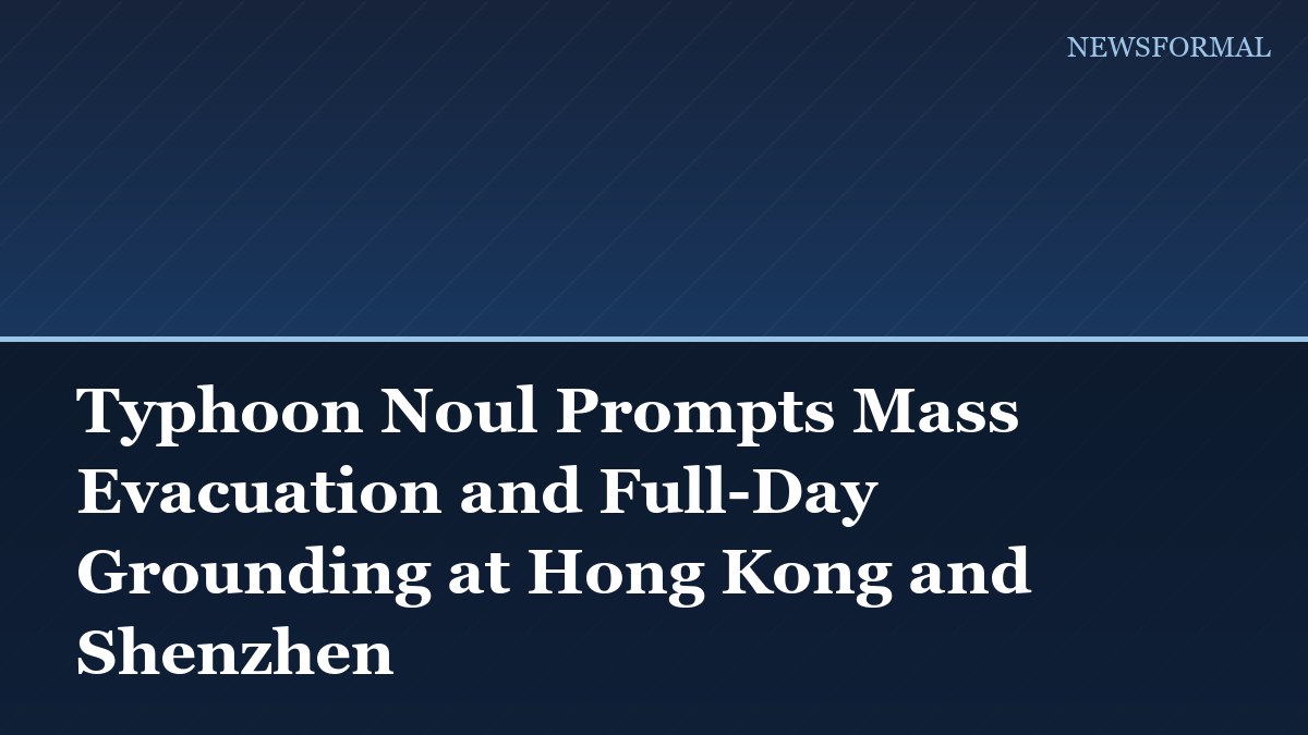 Typhoon Noul Prompts Mass Evacuation and Full-Day Grounding at Hong Kong and Shenzhen